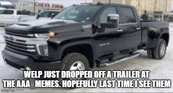 they broke the treaty (already was, just had to see for myself) | WELP JUST DROPPED OFF A TRAILER AT THE AAA_MEMES. HOPEFULLY LAST TIME I SEE THEM | image tagged in 2021 chevy silverado | made w/ Imgflip meme maker