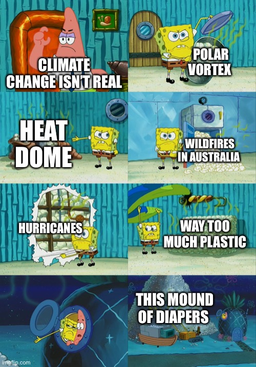 Spongebob diapers meme | POLAR VORTEX; CLIMATE CHANGE ISN’T REAL; HEAT DOME; WILDFIRES IN AUSTRALIA; HURRICANES; WAY TOO MUCH PLASTIC; THIS MOUND OF DIAPERS | image tagged in spongebob diapers meme | made w/ Imgflip meme maker