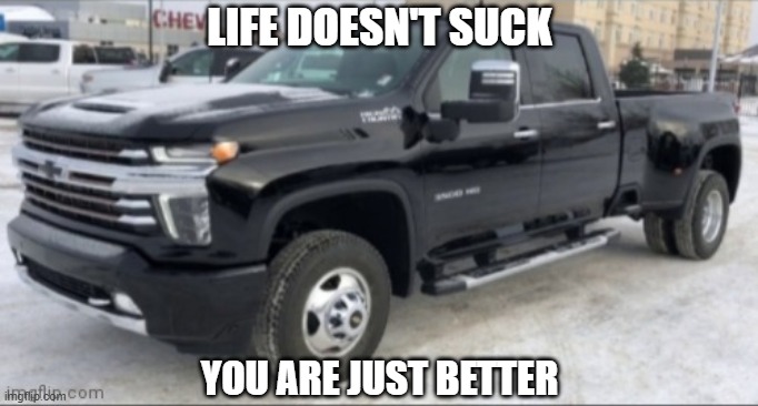 2021 chevy silverado | LIFE DOESN'T SUCK; YOU ARE JUST BETTER | image tagged in 2021 chevy silverado,and thats a fact | made w/ Imgflip meme maker