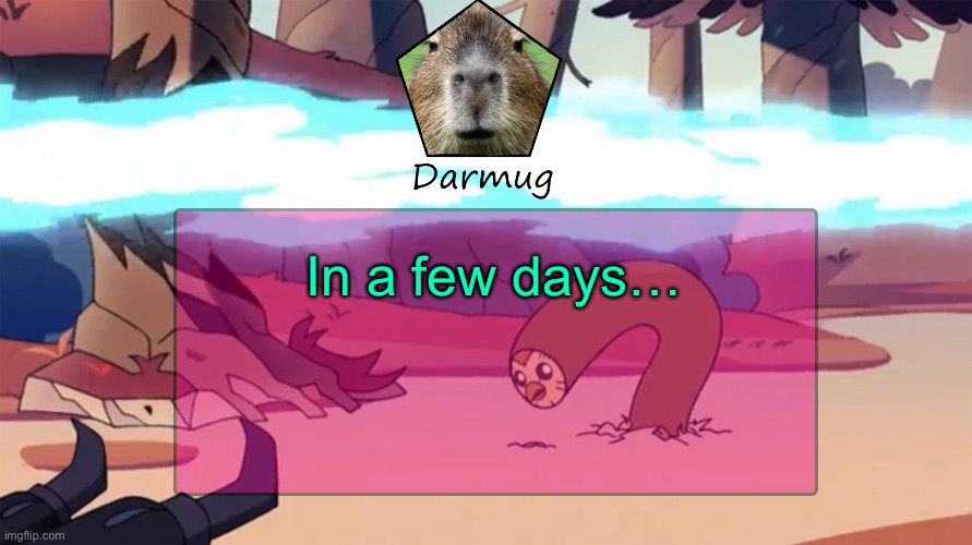Darmug's announcement template | In a few days… | image tagged in darmug's announcement template | made w/ Imgflip meme maker