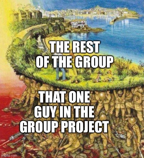Seriously tho | THE REST OF THE GROUP; THAT ONE GUY IN THE GROUP PROJECT | image tagged in blood soaked paradise | made w/ Imgflip meme maker