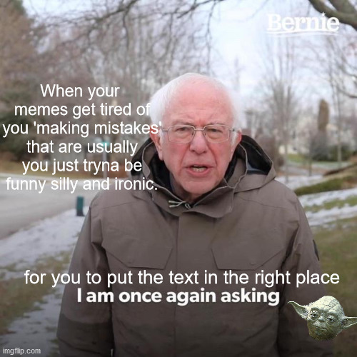 *gets hit by Bermie's yeeted mitten* owie ;-; | When your  memes get tired of you 'making mistakes' that are usually you just tryna be funny silly and ironic. for you to put the text in the right place | image tagged in memes,bernie i am once again asking for your support,funny,ironic,mistake,yoda | made w/ Imgflip meme maker