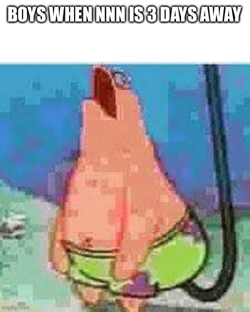 Patrick moan | BOYS WHEN NNN IS 3 DAYS AWAY | image tagged in patrick moan | made w/ Imgflip meme maker