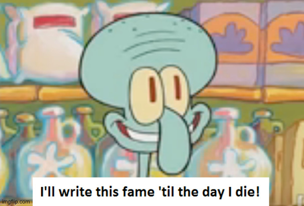 I'll write this fame til the day i die | image tagged in i'll write this fame til the day i die | made w/ Imgflip meme maker