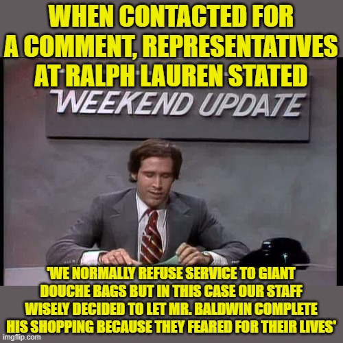 SNL weekend update | WHEN CONTACTED FOR A COMMENT, REPRESENTATIVES AT RALPH LAUREN STATED 'WE NORMALLY REFUSE SERVICE TO GIANT DOUCHE BAGS BUT IN THIS CASE OUR S | image tagged in snl weekend update | made w/ Imgflip meme maker