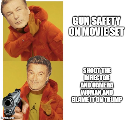 Blame it on Drumpf | GUN SAFETY ON MOVIE SET; SHOOT THE DIRECTOR AND CAMERA WOMAN AND BLAME IT ON TRUMP | image tagged in alec baldwin | made w/ Imgflip meme maker