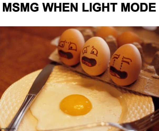 Screemin eggs | MSMG WHEN LIGHT MODE | image tagged in screemin eggs | made w/ Imgflip meme maker