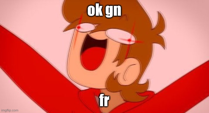 tord on drugs | ok gn; fr | image tagged in tord on drugs | made w/ Imgflip meme maker