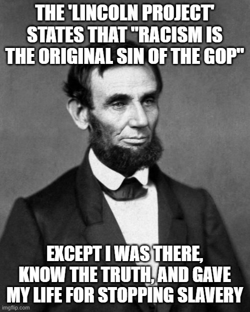 Lincoln Project is a liberal sheep in wolfs clothing | THE 'LINCOLN PROJECT' STATES THAT "RACISM IS THE ORIGINAL SIN OF THE GOP"; EXCEPT I WAS THERE, KNOW THE TRUTH, AND GAVE MY LIFE FOR STOPPING SLAVERY | image tagged in abraham lincoln | made w/ Imgflip meme maker