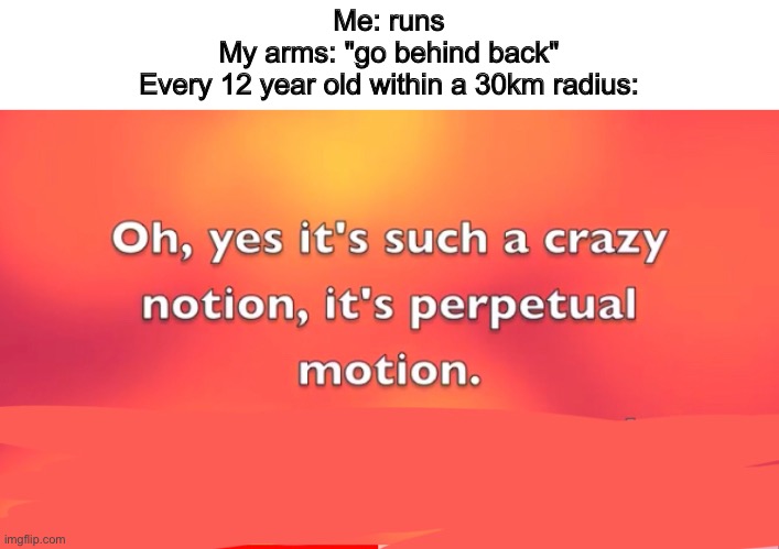 I hate it when this happens | Me: runs
My arms: "go behind back"
Every 12 year old within a 30km radius: | image tagged in running,commotion in the ocean,kids,oh wow are you actually reading these tags | made w/ Imgflip meme maker