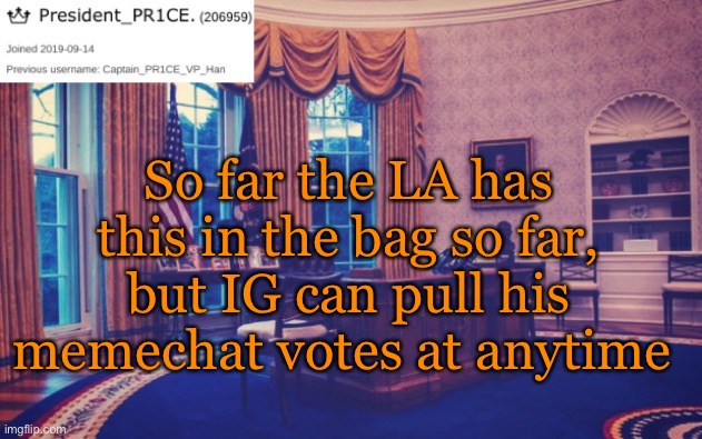 President_PR1CE Ann temp | So far the LA has this in the bag so far, but IG can pull his memechat votes at anytime | image tagged in president_pr1ce ann temp | made w/ Imgflip meme maker