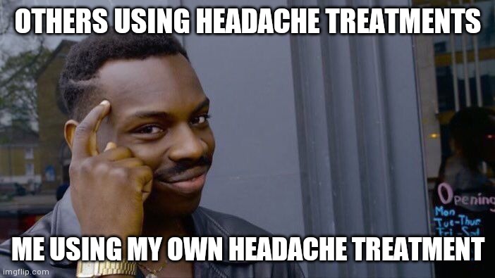Has anyone got a headache | OTHERS USING HEADACHE TREATMENTS; ME USING MY OWN HEADACHE TREATMENT | image tagged in memes,roll safe think about it | made w/ Imgflip meme maker