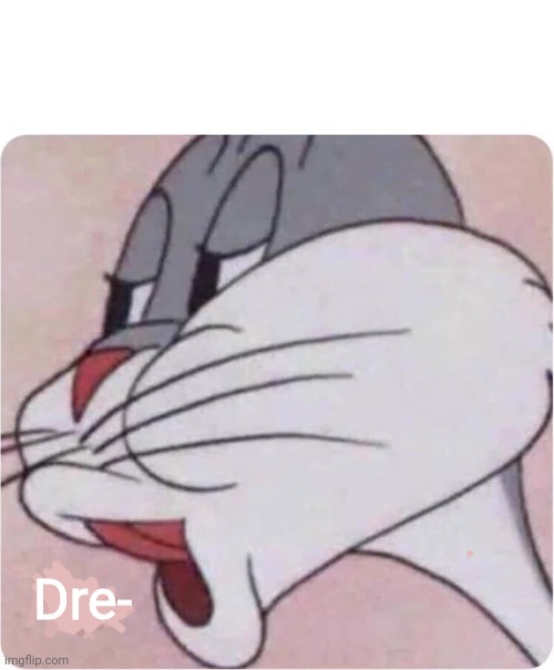 Bugs Bunny No | Dre- | image tagged in bugs bunny no | made w/ Imgflip meme maker