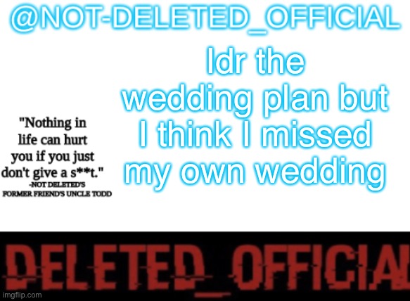 Not-Deleted_official's announcement template | Idr the wedding plan but I think I missed my own wedding | image tagged in not-deleted_official's announcement template | made w/ Imgflip meme maker