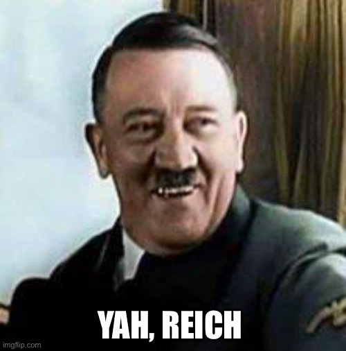 laughing hitler | YAH, REICH | image tagged in laughing hitler,reich | made w/ Imgflip meme maker