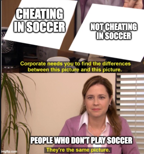 there are the same rule in soccer | CHEATING IN SOCCER; NOT CHEATING IN SOCCER; PEOPLE WHO DON'T PLAY SOCCER | image tagged in they're the same picture,soccer | made w/ Imgflip meme maker
