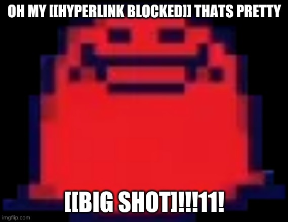 Nubert | OH MY [[HYPERLINK BLOCKED]] THATS PRETTY [[BIG SHOT]!!!11! | image tagged in nubert | made w/ Imgflip meme maker