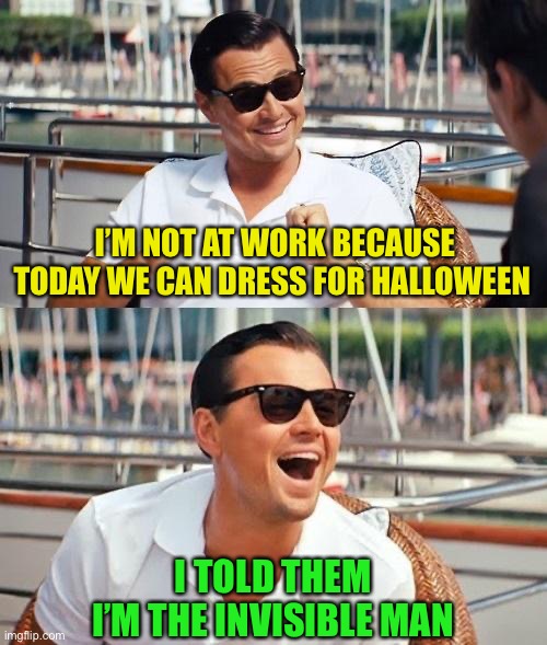 Happy Halloween :-) |  I’M NOT AT WORK BECAUSE TODAY WE CAN DRESS FOR HALLOWEEN; I TOLD THEM I’M THE INVISIBLE MAN | image tagged in memes,leonardo dicaprio wolf of wall street,halloween,costume,remember this for next year,you are welcome | made w/ Imgflip meme maker