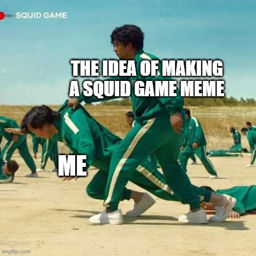 Squid Game | THE IDEA OF MAKING A SQUID GAME MEME; ME | image tagged in squid game | made w/ Imgflip meme maker