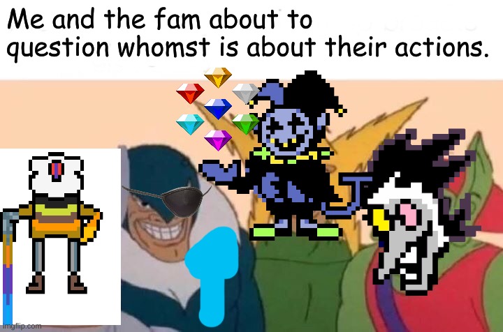 Me And The Boys Meme | Me and the fam about to question whomst is about their actions. | image tagged in memes,me and the boys | made w/ Imgflip meme maker
