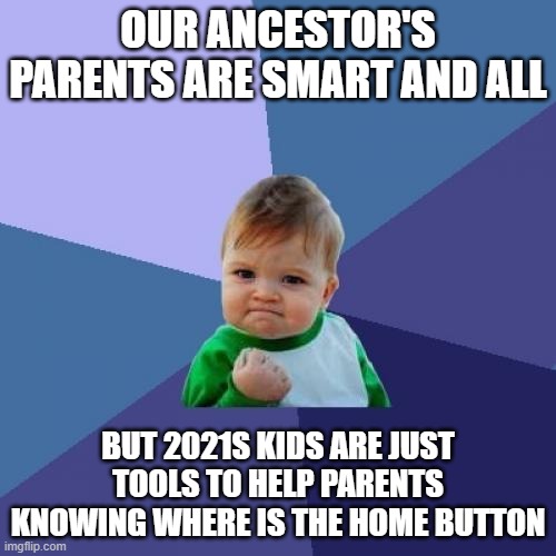 Parents tools | OUR ANCESTOR'S PARENTS ARE SMART AND ALL; BUT 2021S KIDS ARE JUST TOOLS TO HELP PARENTS KNOWING WHERE IS THE HOME BUTTON | image tagged in memes,success kid | made w/ Imgflip meme maker