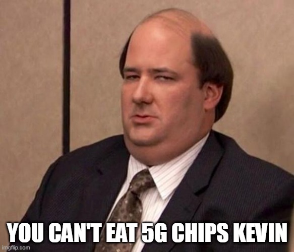 Kevin from the office | YOU CAN'T EAT 5G CHIPS KEVIN | image tagged in kevin from the office | made w/ Imgflip meme maker