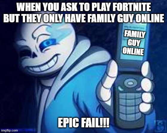 gaming with friends | image tagged in sans,gaming,family guy,fortnite,epic fail,undertale | made w/ Imgflip meme maker