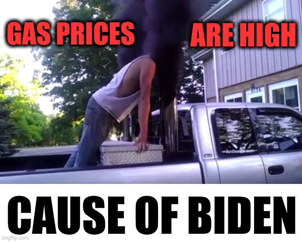 BDS | GAS PRICES; ARE HIGH; CAUSE OF BIDEN | image tagged in rolling coal,duhhh dumbass,stupid people,economics,joe biden,gas prices | made w/ Imgflip meme maker