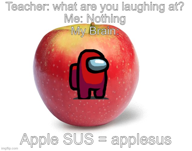 AppleSUS | Teacher: what are you laughing at?
Me: Nothing
My Brain:; Apple SUS = applesus | image tagged in good,meme,first,apple | made w/ Imgflip meme maker