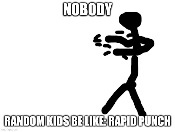 Blank White Template | NOBODY RANDOM KIDS BE LIKE: RAPID PUNCH | image tagged in blank white template | made w/ Imgflip meme maker