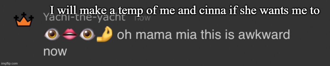 Oh mama mia | I will make a temp of me and cinna if she wants me to | image tagged in oh mama mia | made w/ Imgflip meme maker