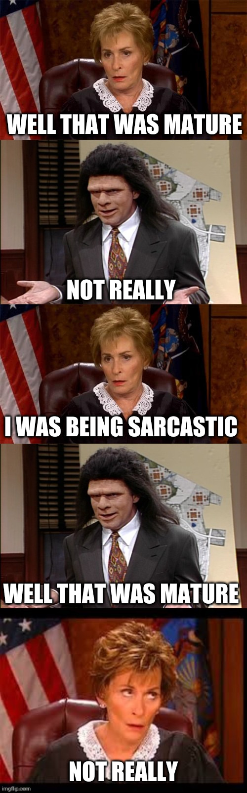 At last Judge Judy meets her equal | WELL THAT WAS MATURE; NOT REALLY; I WAS BEING SARCASTIC; WELL THAT WAS MATURE; NOT REALLY | image tagged in judge v lawyer | made w/ Imgflip meme maker