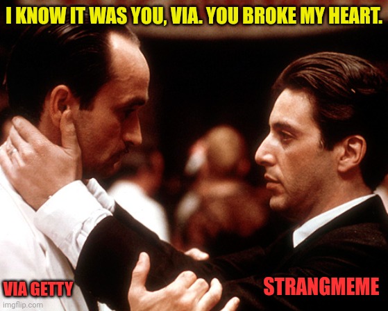 godfather fredo michael kiss of death | STRANGMEME VIA GETTY I KNOW IT WAS YOU, VIA. YOU BROKE MY HEART. | image tagged in godfather fredo michael kiss of death | made w/ Imgflip meme maker