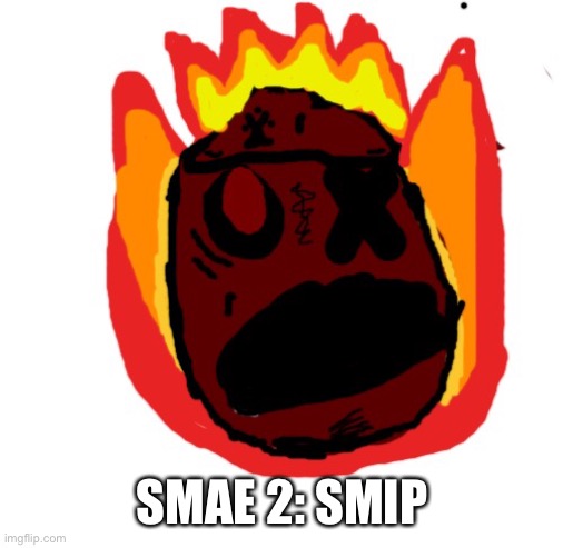 Angy man burns alive | SMAE 2: SMIP | image tagged in angy man burns alive | made w/ Imgflip meme maker