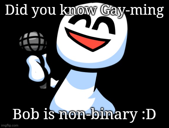 Bob is happy | Did you know Gay-ming; Bob is non-binary :D | image tagged in bob is happy | made w/ Imgflip meme maker