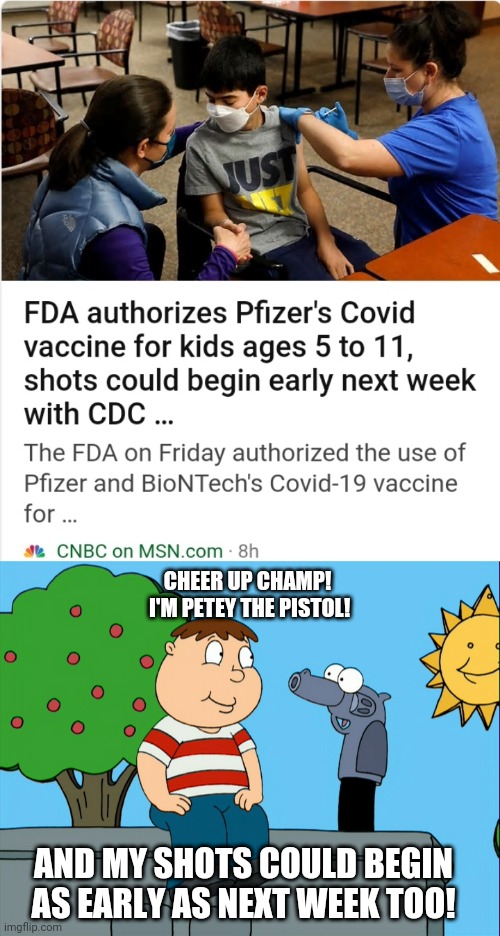 CHEER UP CHAMP!
 I'M PETEY THE PISTOL! AND MY SHOTS COULD BEGIN AS EARLY AS NEXT WEEK TOO! | image tagged in vaccines | made w/ Imgflip meme maker