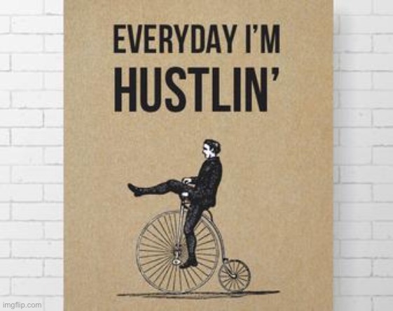 Penny Farthing Everyday I'm hustlin' | image tagged in penny farthing everyday i'm hustlin' | made w/ Imgflip meme maker