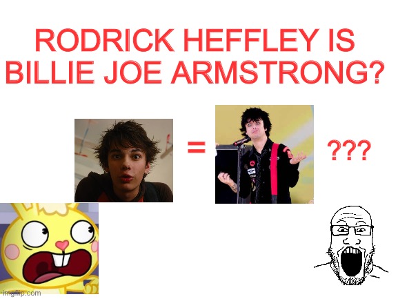 i think it’s time to do these again | RODRICK HEFFLEY IS BILLIE JOE ARMSTRONG? =; ??? | made w/ Imgflip meme maker