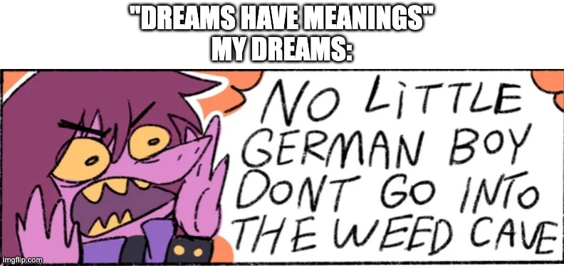"DREAMS HAVE MEANINGS"
MY DREAMS: | made w/ Imgflip meme maker