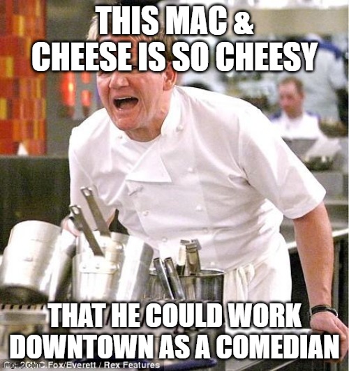 Chef Gordon Ramsay | THIS MAC & CHEESE IS SO CHEESY; THAT HE COULD WORK DOWNTOWN AS A COMEDIAN | image tagged in memes,chef gordon ramsay | made w/ Imgflip meme maker