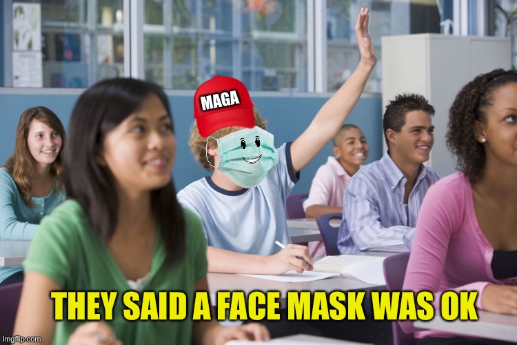 Hand Raised Student | MAGA THEY SAID A FACE MASK WAS OK | image tagged in hand raised student | made w/ Imgflip meme maker