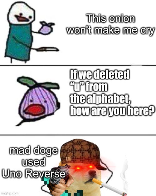 Nothing counters Uno Reverse | This onion won't make me cry; If we deleted “u” from the alphabet, how are you here? mad doge used Uno Reverse | image tagged in this onion won't make me cry | made w/ Imgflip meme maker