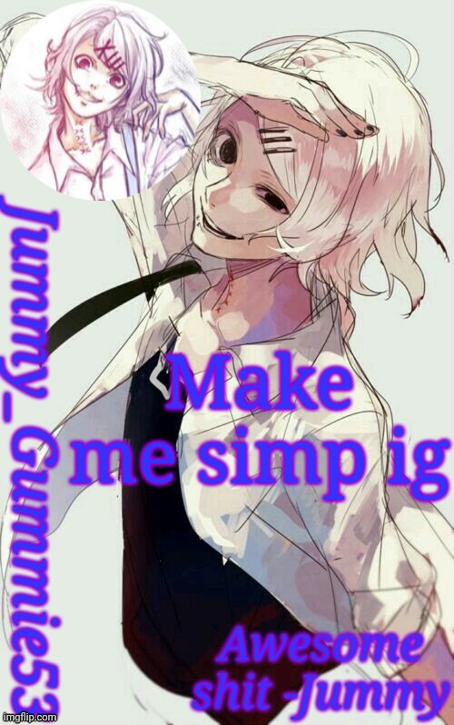 Bored as hell | Make me simp ig | image tagged in jummy's juuzou temp | made w/ Imgflip meme maker