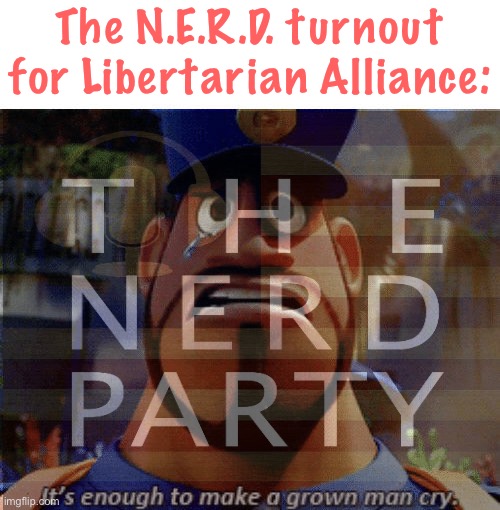 • We showin’ up, b o i • | The N.E.R.D. turnout for Libertarian Alliance: | image tagged in nerd party,libertarian alliance,we,showin,up,boi | made w/ Imgflip meme maker