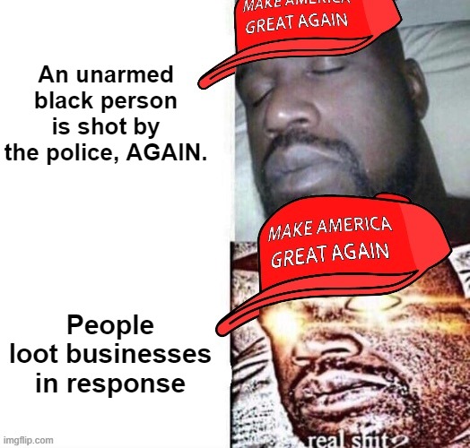 Concerned about the reaction, not the problem, as always. | An unarmed black person is shot by the police, AGAIN. People loot businesses in response | image tagged in maga shaq i sleep real shit,police brutality,police shooting,racism,black lives matter,conservative logic | made w/ Imgflip meme maker