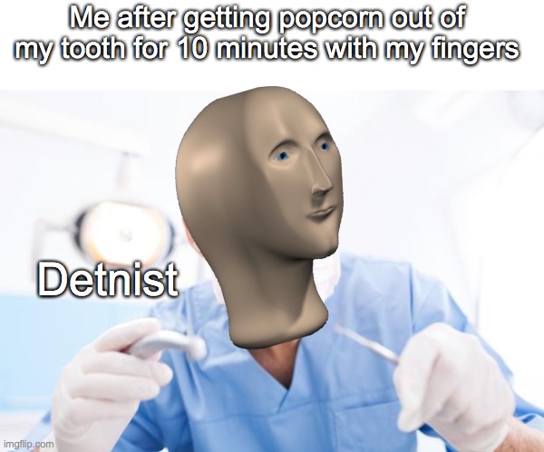 Dentist | Detnist Me after getting popcorn out of my tooth for 10 minutes with my fingers | image tagged in dentist | made w/ Imgflip meme maker