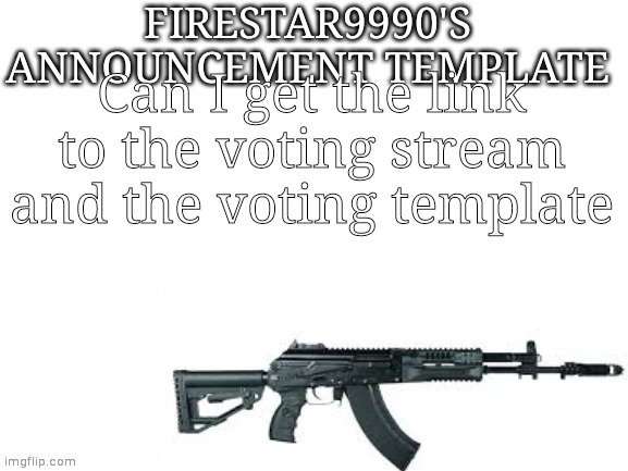 Firestar9990 announcement template (better) | Can I get the link to the voting stream and the voting template | image tagged in firestar9990 announcement template better | made w/ Imgflip meme maker