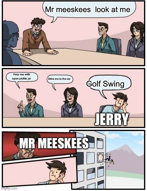 Mr meeseek | Mr meeskees  look at me; Help me with open pickle jar; Drive me to the car; Golf Swing; JERRY; MR MEESKEES | image tagged in memes,boardroom meeting suggestion | made w/ Imgflip meme maker