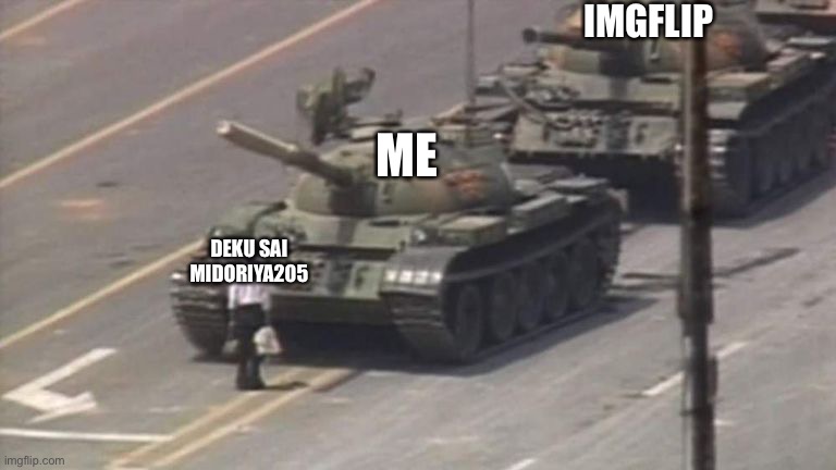 Tiananmen Square Tank Man | IMGFLIP; ME; DEKU SAI MIDORIYA205 | image tagged in tiananmen square tank man,memes | made w/ Imgflip meme maker