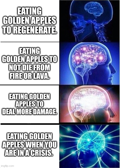 Expanding Brain | EATING GOLDEN APPLES TO REGENERATE. EATING GOLDEN APPLES TO NOT DIE FROM FIRE OR LAVA. EATING GOLDEN APPLES TO DEAL MORE DAMAGE. EATING GOLDEN APPLES WHEN YOU ARE IN A CRISIS. | image tagged in memes,expanding brain | made w/ Imgflip meme maker